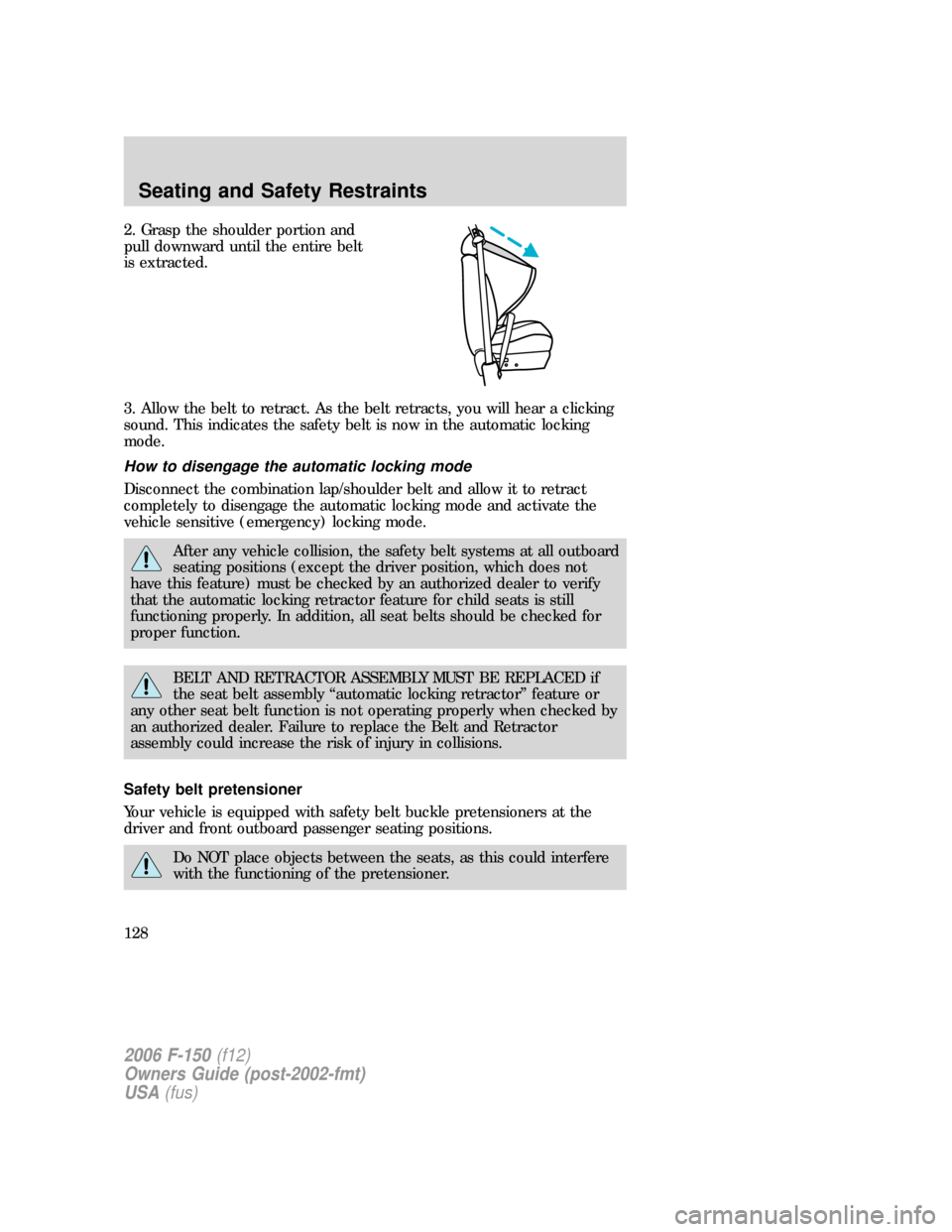 FORD F150 2006 11.G Owners Manual 2. Grasp the shoulder portion and
pull downward until the entire belt
is extracted.
3. Allow the belt to retract. As the belt retracts, you will hear a clicking
sound. This indicates the safety belt i FORD F150 2006 11.G Owners Manual 2. Grasp the shoulder portion and
pull downward until the entire belt
is extracted.
3. Allow the belt to retract. As the belt retracts, you will hear a clicking
sound. This indicates the safety belt i