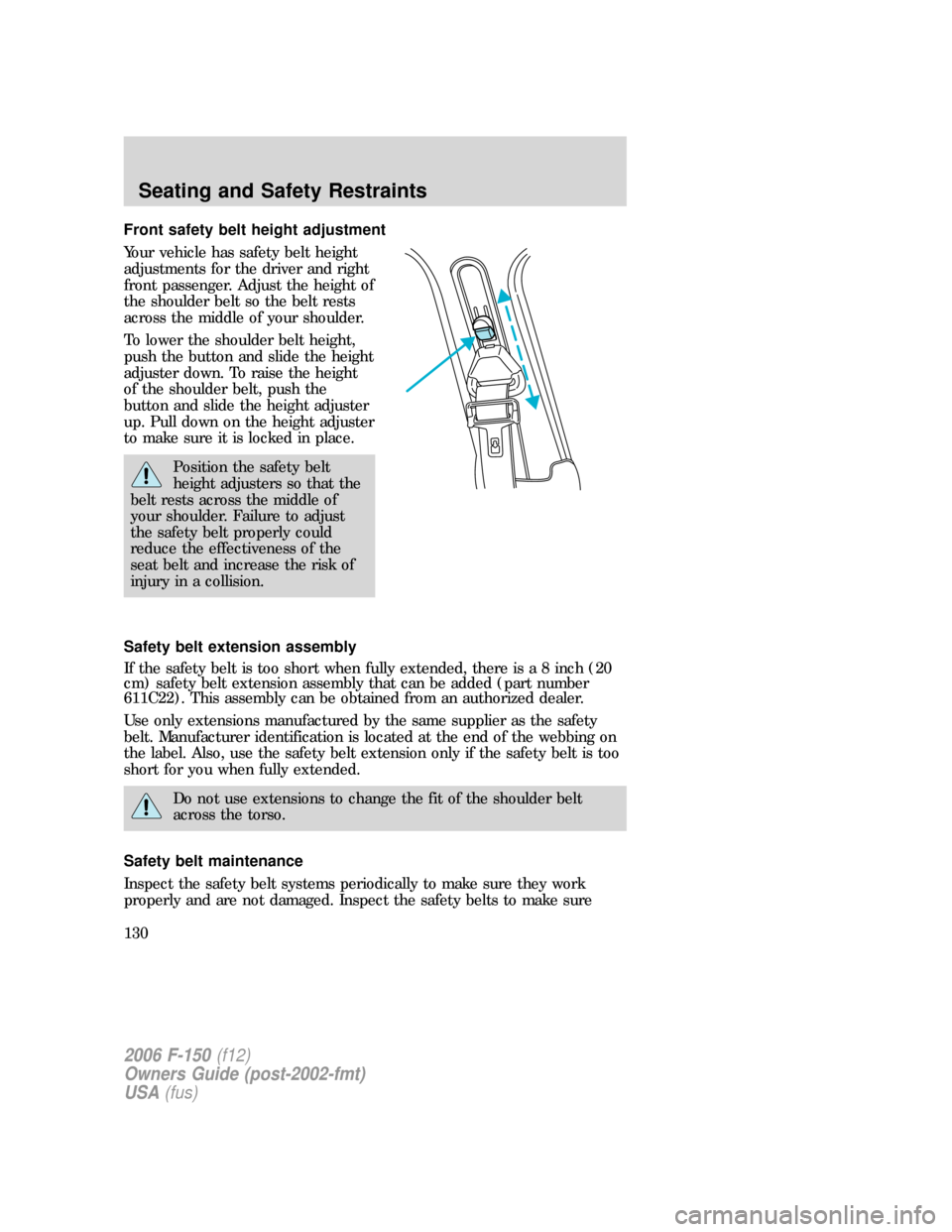 FORD F150 2006 11.G Owners Manual Front safety belt height adjustment
Your vehicle has safety belt height
adjustments for the driver and right
front passenger. Adjust the height of
the shoulder belt so the belt rests
across the middle FORD F150 2006 11.G Owners Manual Front safety belt height adjustment
Your vehicle has safety belt height
adjustments for the driver and right
front passenger. Adjust the height of
the shoulder belt so the belt rests
across the middle