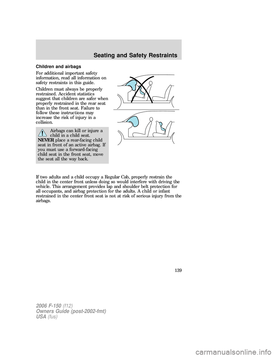 FORD F150 2006 11.G Owners Manual Children and airbags
For additional important safety
information, read all information on
safety restraints in this guide.
Children must always be properly
restrained. Accident statistics
suggest that