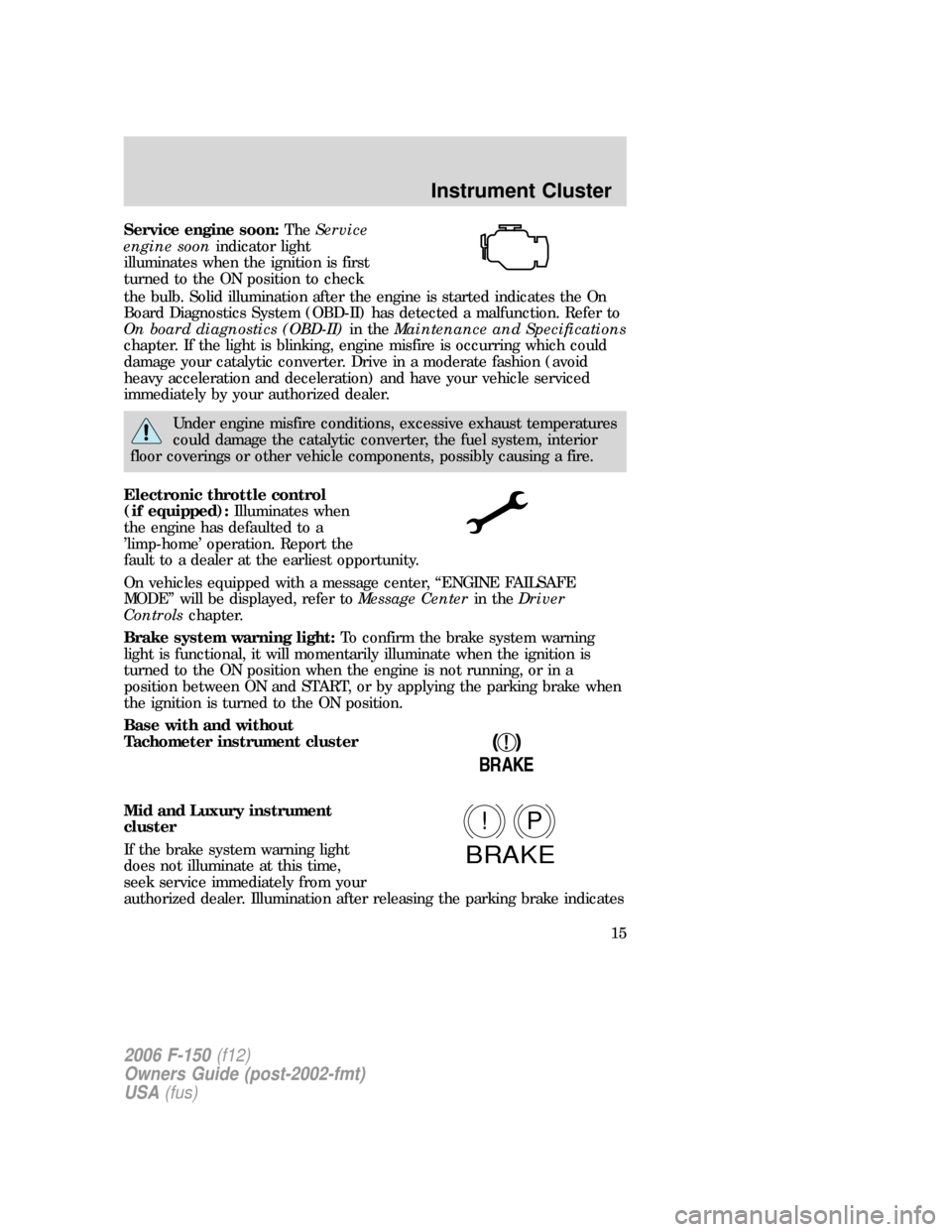 FORD F150 2006 11.G User Guide Service engine soon:TheService
engine soonindicator light
illuminates when the ignition is first
turned to the ON position to check
the bulb. Solid illumination after the engine is started indicates t