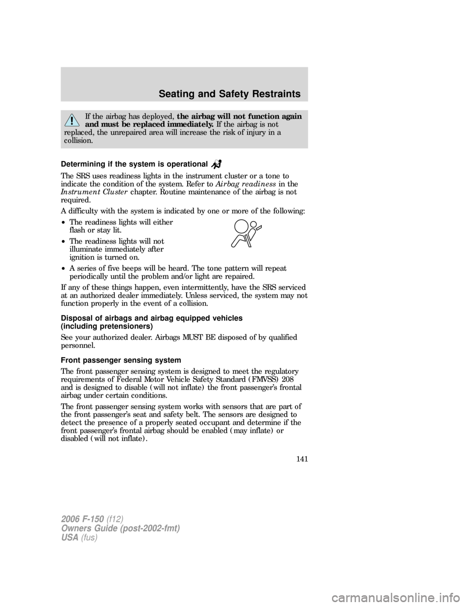 FORD F150 2006 11.G Owners Manual If the airbag has deployed,the airbag will not function again
and must be replaced immediately.If the airbag is not
replaced, the unrepaired area will increase the risk of injury in a
collision.
Deter FORD F150 2006 11.G Owners Manual If the airbag has deployed,the airbag will not function again
and must be replaced immediately.If the airbag is not
replaced, the unrepaired area will increase the risk of injury in a
collision.
Deter