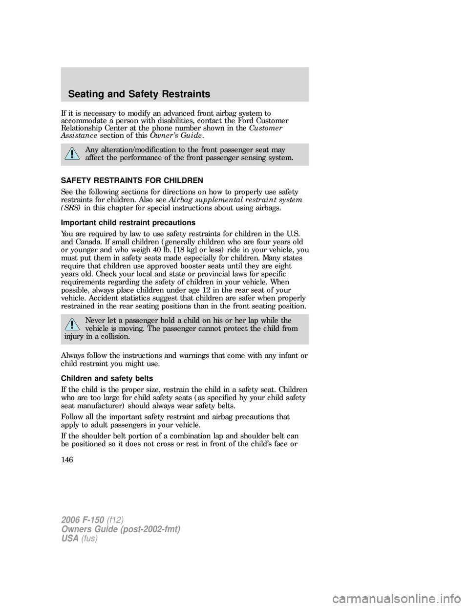 FORD F150 2006 11.G Owners Manual If it is necessary to modify an advanced front airbag system to
accommodate a person with disabilities, contact the Ford Customer
Relationship Center at the phone number shown in theCustomer
Assistanc FORD F150 2006 11.G Owners Manual If it is necessary to modify an advanced front airbag system to
accommodate a person with disabilities, contact the Ford Customer
Relationship Center at the phone number shown in theCustomer
Assistanc