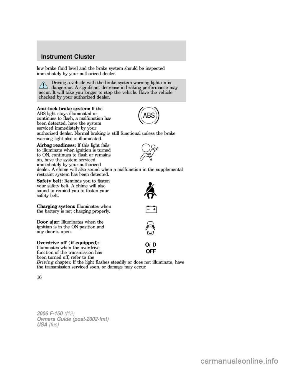FORD F150 2006 11.G Owners Manual low brake fluid level and the brake system should be inspected
immediately by your authorized dealer.
Driving a vehicle with the brake system warning light on is
dangerous. A significant decrease in b FORD F150 2006 11.G Owners Manual low brake fluid level and the brake system should be inspected
immediately by your authorized dealer.
Driving a vehicle with the brake system warning light on is
dangerous. A significant decrease in b