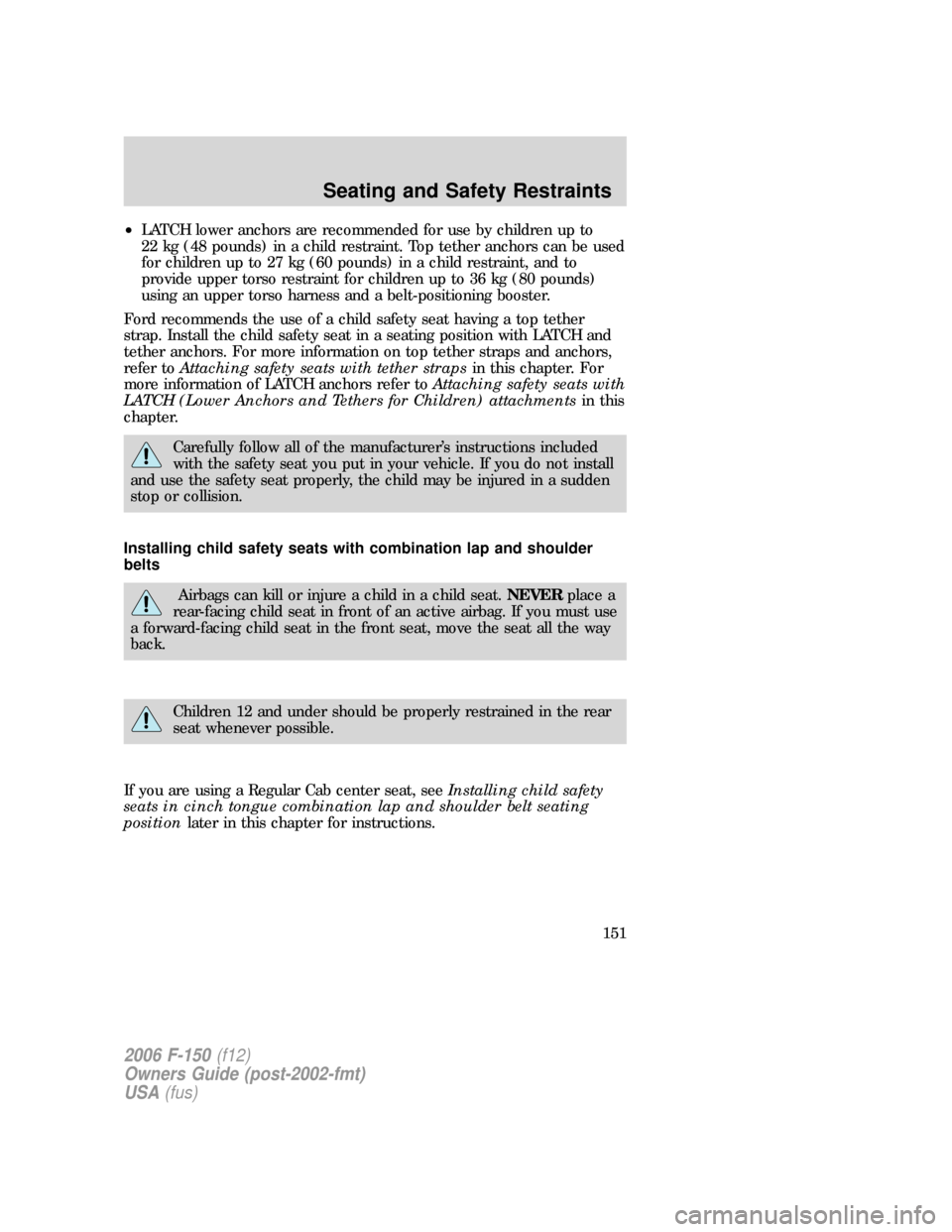 FORD F150 2006 11.G Owners Manual •LATCH lower anchors are recommended for use by children up to
22 kg (48 pounds) in a child restraint. Top tether anchors can be used
for children up to 27 kg (60 pounds) in a child restraint, and t FORD F150 2006 11.G Owners Manual •LATCH lower anchors are recommended for use by children up to
22 kg (48 pounds) in a child restraint. Top tether anchors can be used
for children up to 27 kg (60 pounds) in a child restraint, and t