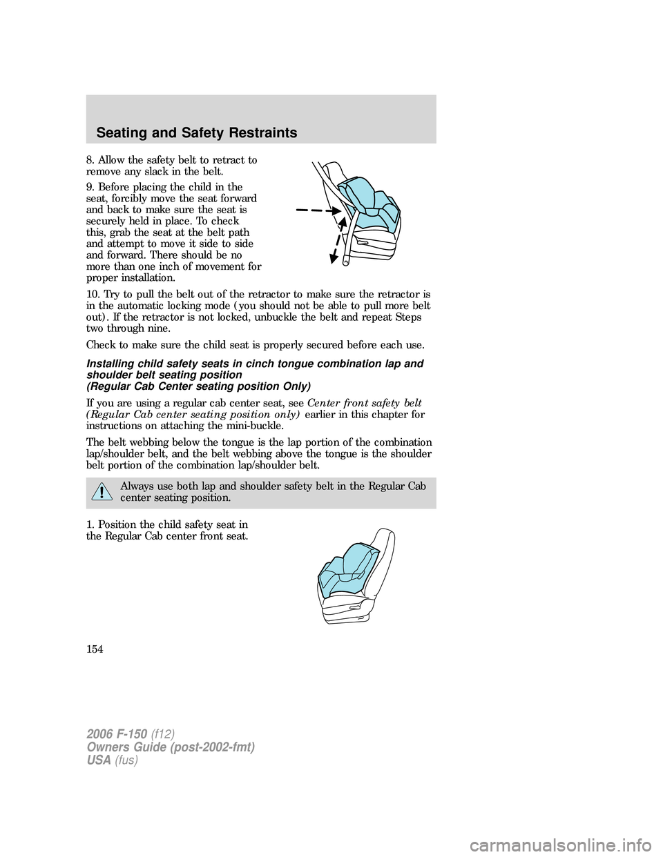 FORD F150 2006 11.G Owners Manual 8. Allow the safety belt to retract to
remove any slack in the belt.
9. Before placing the child in the
seat, forcibly move the seat forward
and back to make sure the seat is
securely held in place. T FORD F150 2006 11.G Owners Manual 8. Allow the safety belt to retract to
remove any slack in the belt.
9. Before placing the child in the
seat, forcibly move the seat forward
and back to make sure the seat is
securely held in place. T