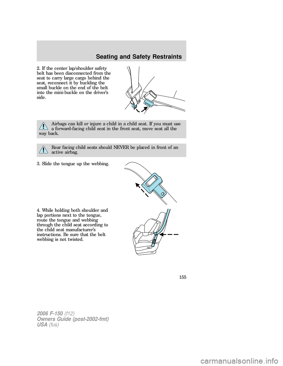 FORD F150 2006 11.G Owners Manual 2. If the center lap/shoulder safety
belt has been disconnected from the
seat to carry large cargo behind the
seat, reconnect it by buckling the
small buckle on the end of the belt
into the mini-buckl FORD F150 2006 11.G Owners Manual 2. If the center lap/shoulder safety
belt has been disconnected from the
seat to carry large cargo behind the
seat, reconnect it by buckling the
small buckle on the end of the belt
into the mini-buckl