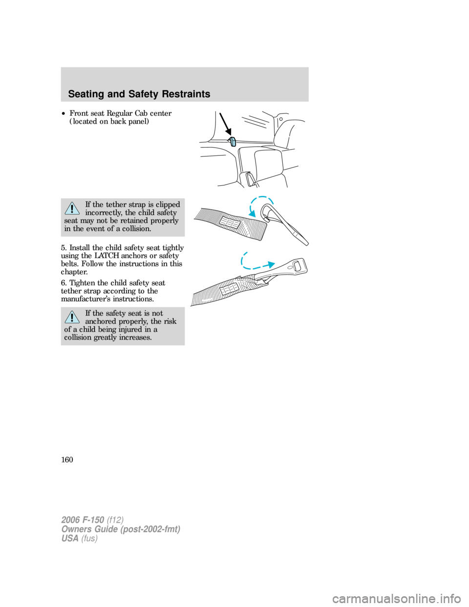 FORD F150 2006 11.G Owners Manual •Front seat Regular Cab center
(located on back panel)
If the tether strap is clipped
incorrectly, the child safety
seat may not be retained properly
in the event of a collision.
5. Install the chil FORD F150 2006 11.G Owners Manual •Front seat Regular Cab center
(located on back panel)
If the tether strap is clipped
incorrectly, the child safety
seat may not be retained properly
in the event of a collision.
5. Install the chil