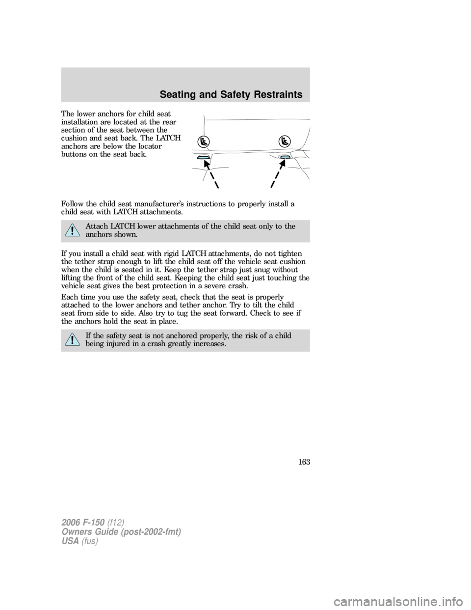 FORD F150 2006 11.G Owners Manual The lower anchors for child seat
installation are located at the rear
section of the seat between the
cushion and seat back. The LATCH
anchors are below the locator
buttons on the seat back.
Follow th FORD F150 2006 11.G Owners Manual The lower anchors for child seat
installation are located at the rear
section of the seat between the
cushion and seat back. The LATCH
anchors are below the locator
buttons on the seat back.
Follow th