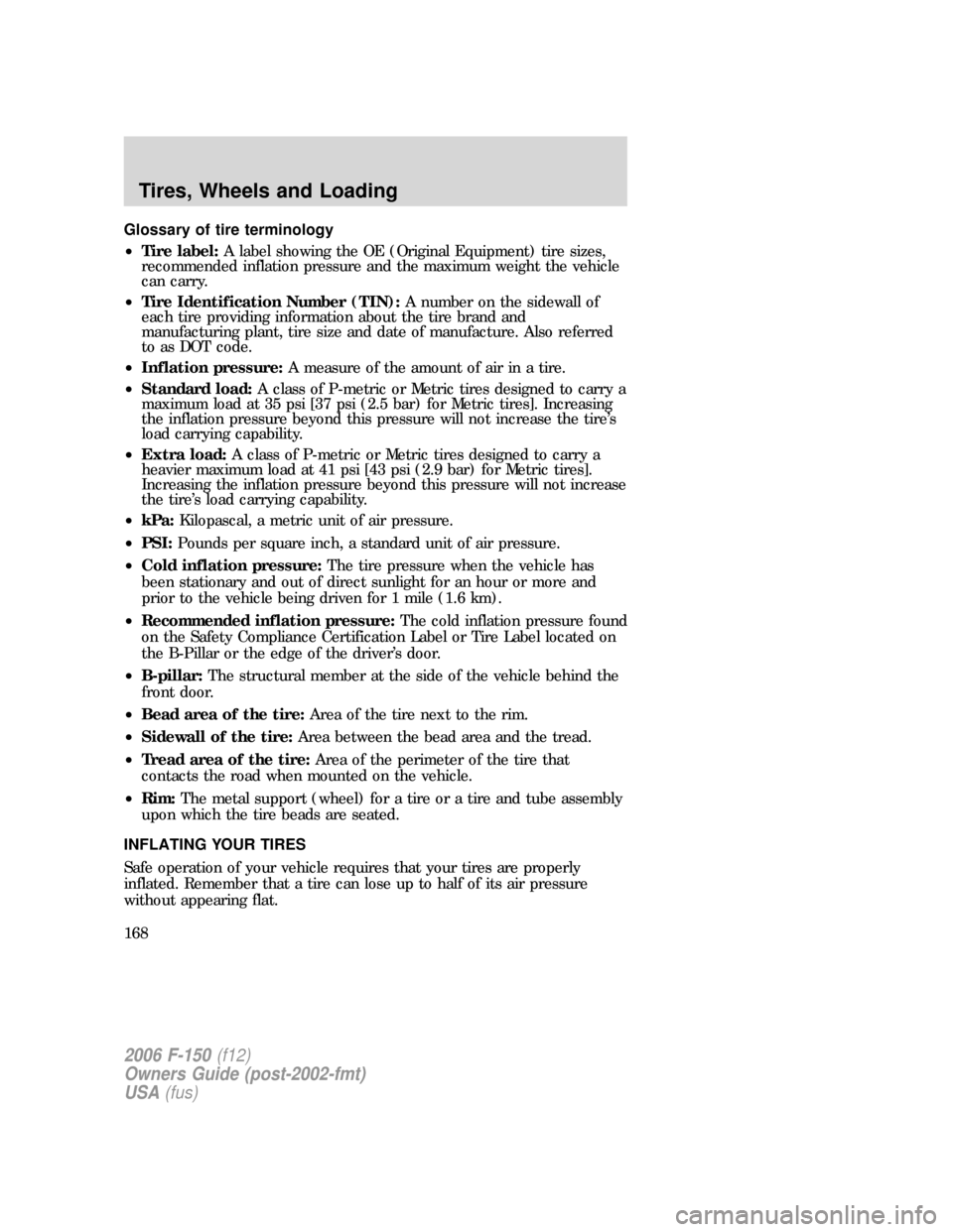 FORD F150 2006 11.G Owners Manual Glossary of tire terminology
•Tire label:A label showing the OE (Original Equipment) tire sizes,
recommended inflation pressure and the maximum weight the vehicle
can carry.
•Tire Identification N FORD F150 2006 11.G Owners Manual Glossary of tire terminology
•Tire label:A label showing the OE (Original Equipment) tire sizes,
recommended inflation pressure and the maximum weight the vehicle
can carry.
•Tire Identification N