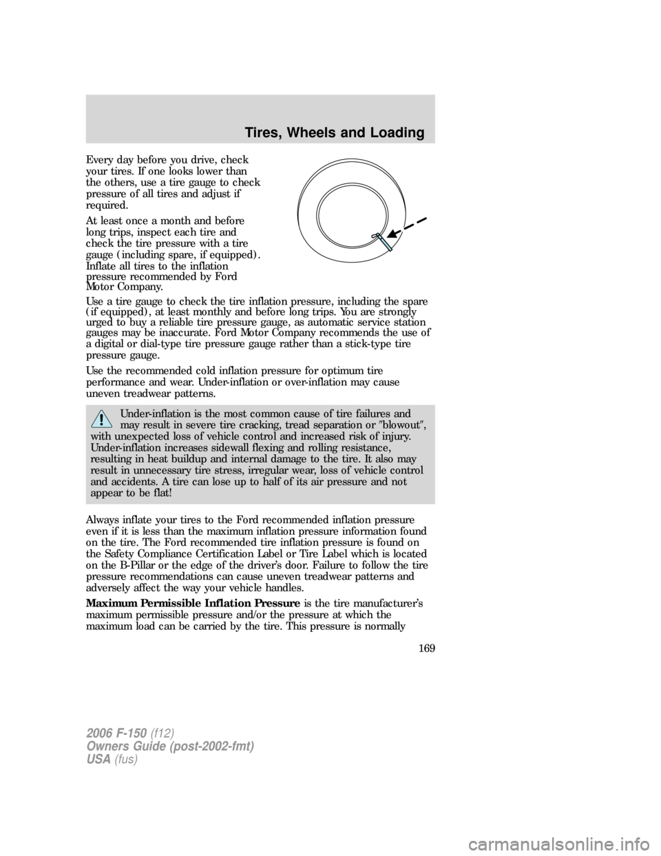 FORD F150 2006 11.G Owners Manual Every day before you drive, check
your tires. If one looks lower than
the others, use a tire gauge to check
pressure of all tires and adjust if
required.
At least once a month and before
long trips, i FORD F150 2006 11.G Owners Manual Every day before you drive, check
your tires. If one looks lower than
the others, use a tire gauge to check
pressure of all tires and adjust if
required.
At least once a month and before
long trips, i