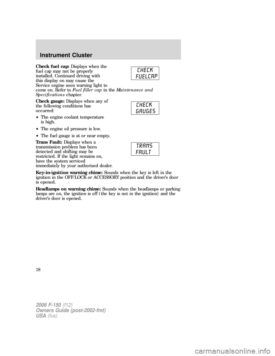 FORD F150 2006 11.G Owners Manual Check fuel cap:Displays when the
fuel cap may not be properly
installed. Continued driving with
this display on may cause the
Service engine soon warning light to
come on. Refer toFuel filler capin th FORD F150 2006 11.G Owners Manual Check fuel cap:Displays when the
fuel cap may not be properly
installed. Continued driving with
this display on may cause the
Service engine soon warning light to
come on. Refer toFuel filler capin th