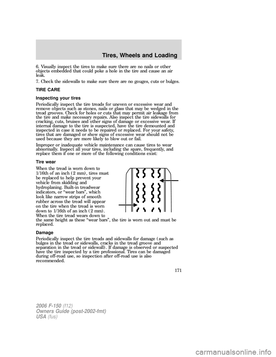 FORD F150 2006 11.G Owners Manual 6. Visually inspect the tires to make sure there are no nails or other
objects embedded that could poke a hole in the tire and cause an air
leak.
7. Check the sidewalls to make sure there are no gouge FORD F150 2006 11.G Owners Manual 6. Visually inspect the tires to make sure there are no nails or other
objects embedded that could poke a hole in the tire and cause an air
leak.
7. Check the sidewalls to make sure there are no gouge