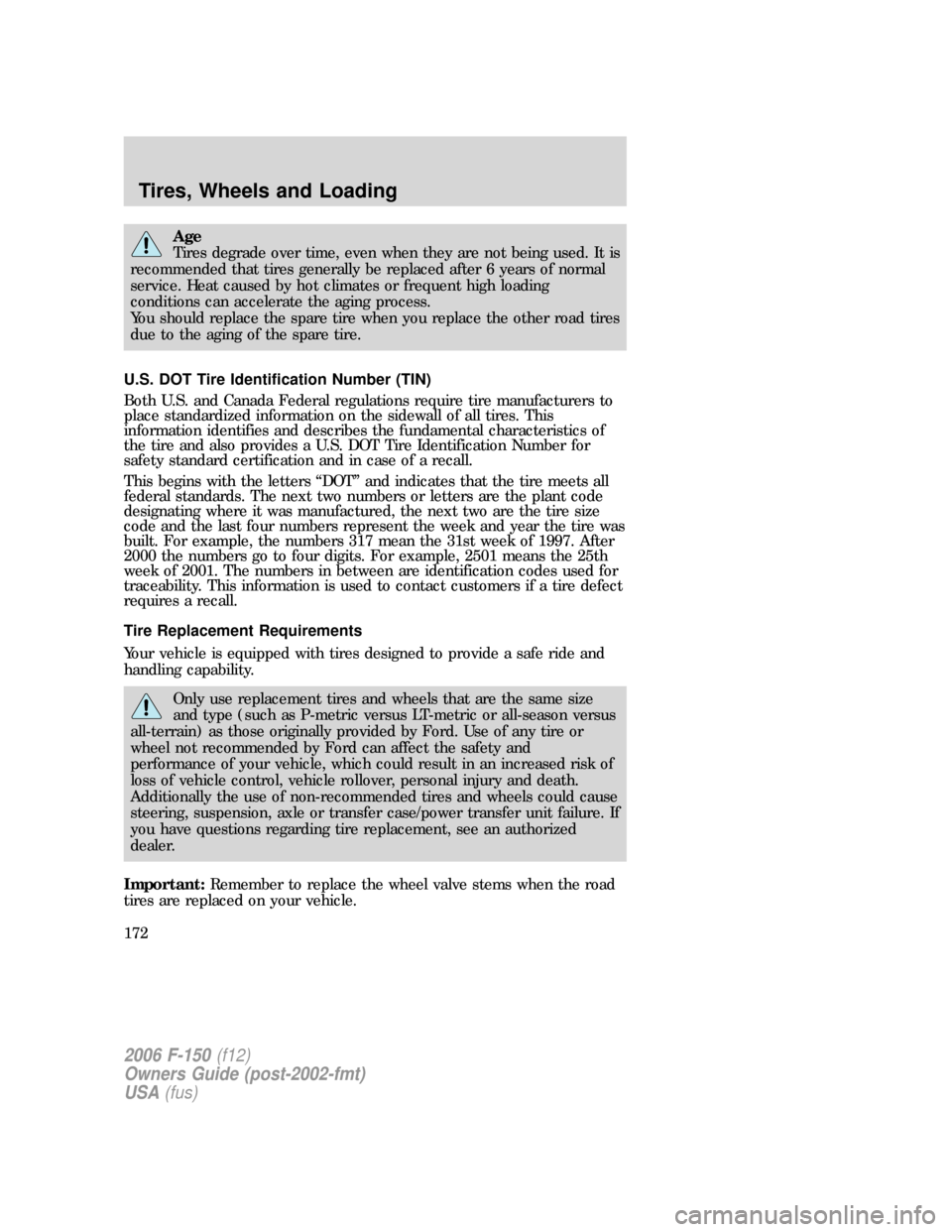 FORD F150 2006 11.G Owners Manual Age
Tires degrade over time, even when they are not being used. It is
recommended that tires generally be replaced after 6 years of normal
service. Heat caused by hot climates or frequent high loading