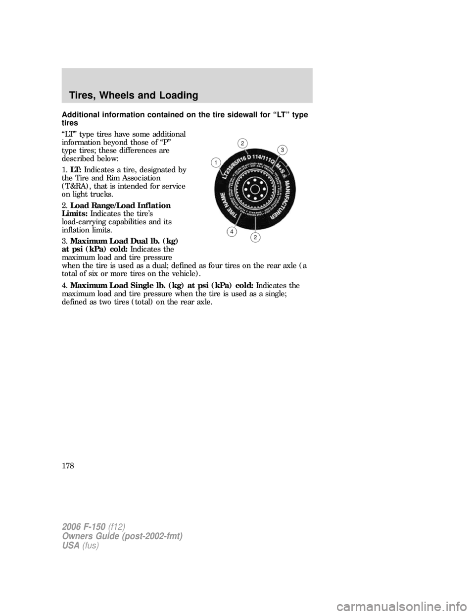 FORD F150 2006 11.G Owners Manual Additional information contained on the tire sidewall for “LT” type
tires
“LT” type tires have some additional
information beyond those of “P”
type tires; these differences are
described b FORD F150 2006 11.G Owners Manual Additional information contained on the tire sidewall for “LT” type
tires
“LT” type tires have some additional
information beyond those of “P”
type tires; these differences are
described b