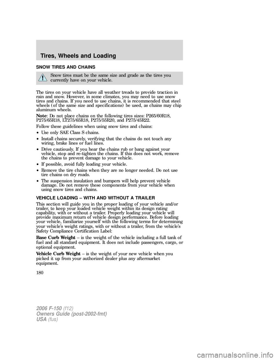 FORD F150 2006 11.G Owners Manual SNOW TIRES AND CHAINS
Snow tires must be the same size and grade as the tires you
currently have on your vehicle.
The tires on your vehicle have all weather treads to provide traction in
rain and snow FORD F150 2006 11.G Owners Manual SNOW TIRES AND CHAINS
Snow tires must be the same size and grade as the tires you
currently have on your vehicle.
The tires on your vehicle have all weather treads to provide traction in
rain and snow