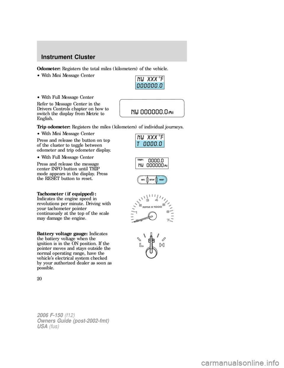FORD F150 2006 11.G User Guide Odometer:Registers the total miles (kilometers) of the vehicle.
•With Mini Message Center
•With Full Message Center
Refer to Message Center in the
Drivers Controls chapter on how to
switch the dis