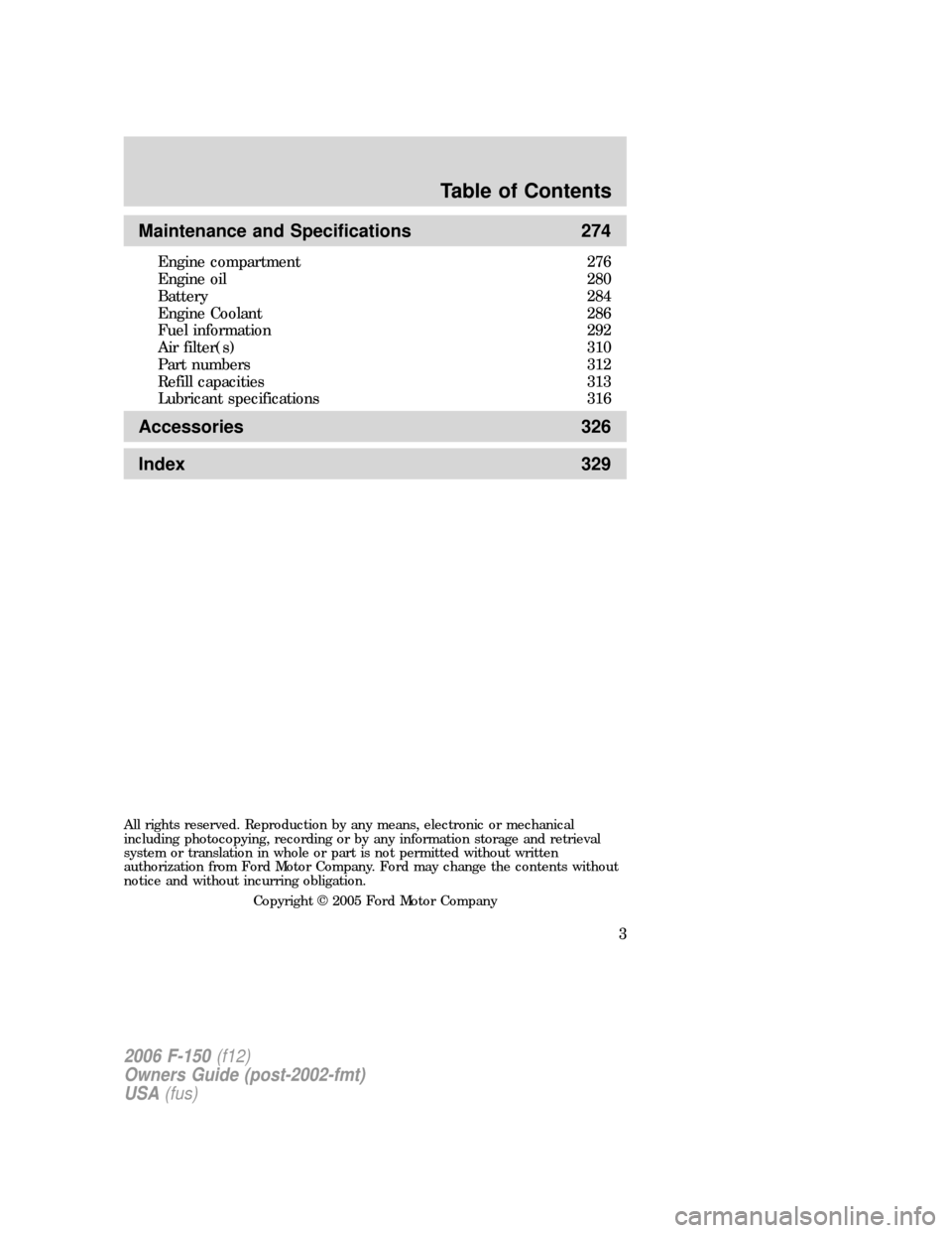 FORD F150 2006 11.G Owners Manual Maintenance and Specifications 274
Engine compartment 276
Engine oil 280
Battery 284
Engine Coolant 286
Fuel information 292
Air filter(s) 310
Part numbers 312
Refill capacities 313
Lubricant specific