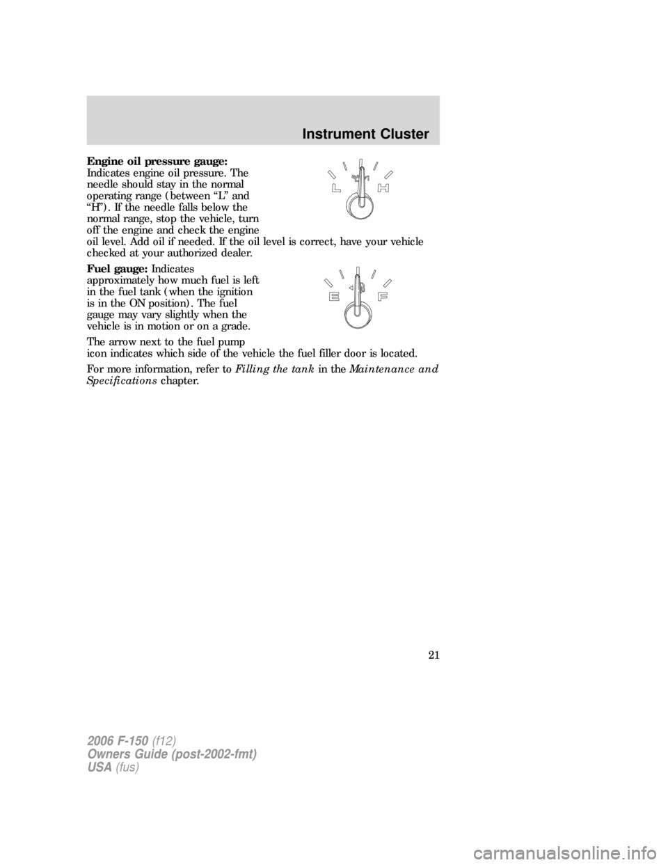 FORD F150 2006 11.G Owners Manual Engine oil pressure gauge:
Indicates engine oil pressure. The
needle should stay in the normal
operating range (between “L” and
“H”). If the needle falls below the
normal range, stop the vehic