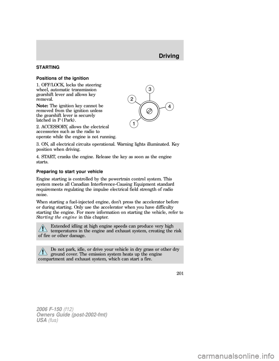 FORD F150 2006 11.G Owners Manual STARTING
Positions of the ignition
1. OFF/LOCK, locks the steering
wheel, automatic transmission
gearshift lever and allows key
removal.
Note:The ignition key cannot be
removed from the ignition unles