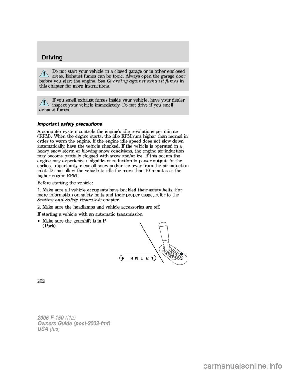 FORD F150 2006 11.G Owners Manual Do not start your vehicle in a closed garage or in other enclosed
areas. Exhaust fumes can be toxic. Always open the garage door
before you start the engine. SeeGuarding against exhaust fumesin
this c