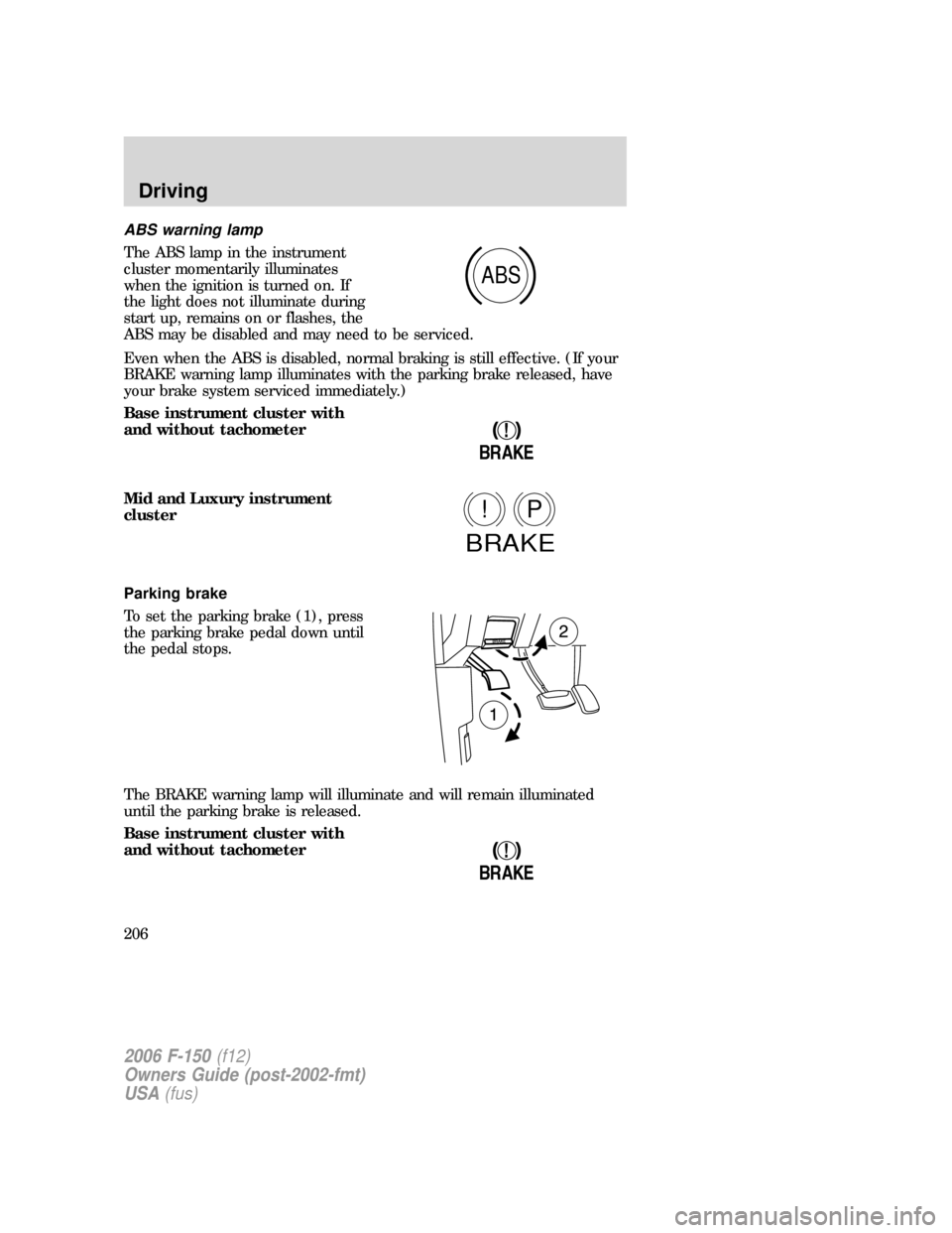 FORD F150 2006 11.G Owners Manual ABS warning lamp
The ABS lamp in the instrument
cluster momentarily illuminates
when the ignition is turned on. If
the light does not illuminate during
start up, remains on or flashes, the
ABS may be 