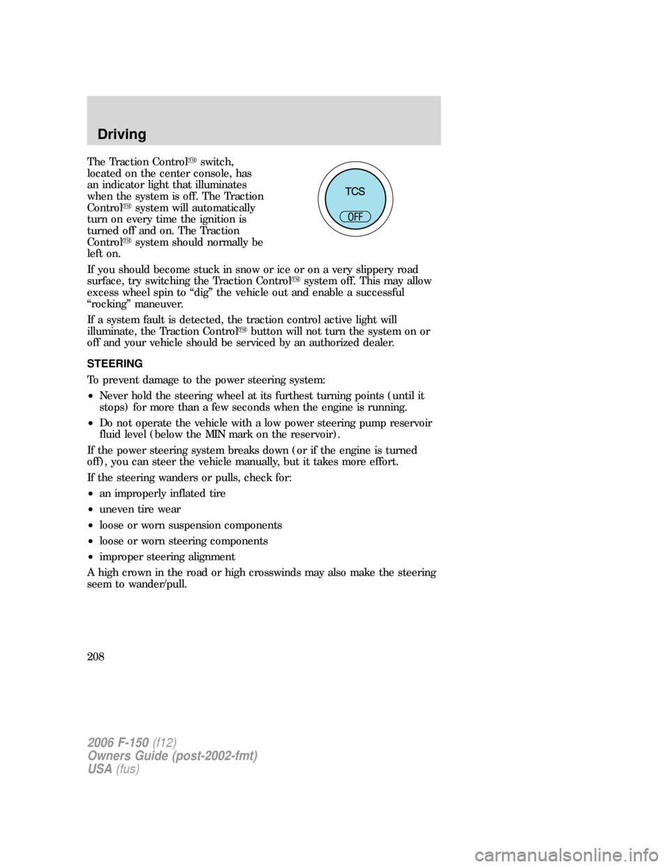 FORD F150 2006 11.G Owners Manual The Traction Controlswitch,
located on the center console, has
an indicator light that illuminates
when the system is off. The Traction
Controlsystem will automatically
turn on every time the igniti