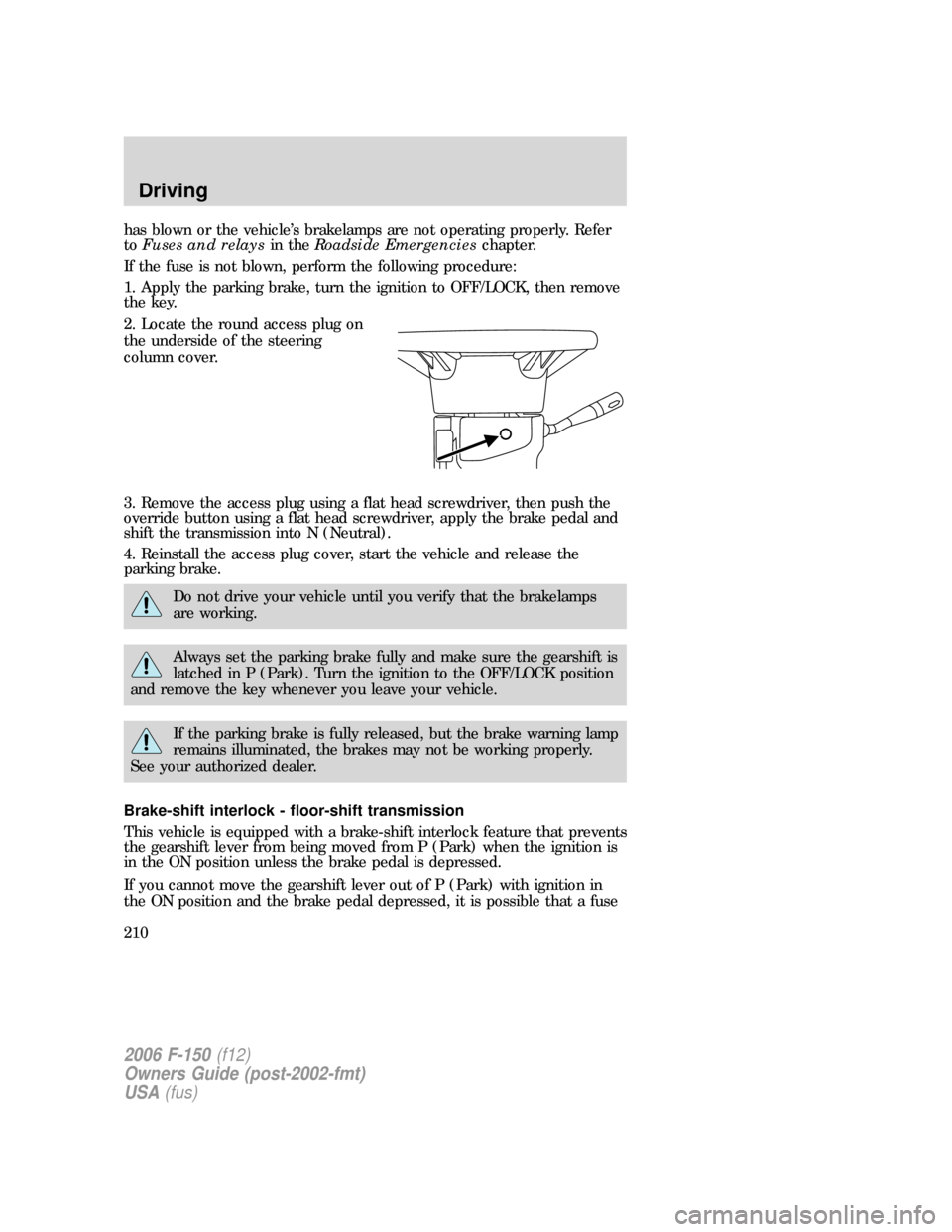 FORD F150 2006 11.G Owners Manual has blown or the vehicle’s brakelamps are not operating properly. Refer
toFuses and relaysin theRoadside Emergencieschapter.
If the fuse is not blown, perform the following procedure:
1. Apply the p FORD F150 2006 11.G Owners Manual has blown or the vehicle’s brakelamps are not operating properly. Refer
toFuses and relaysin theRoadside Emergencieschapter.
If the fuse is not blown, perform the following procedure:
1. Apply the p