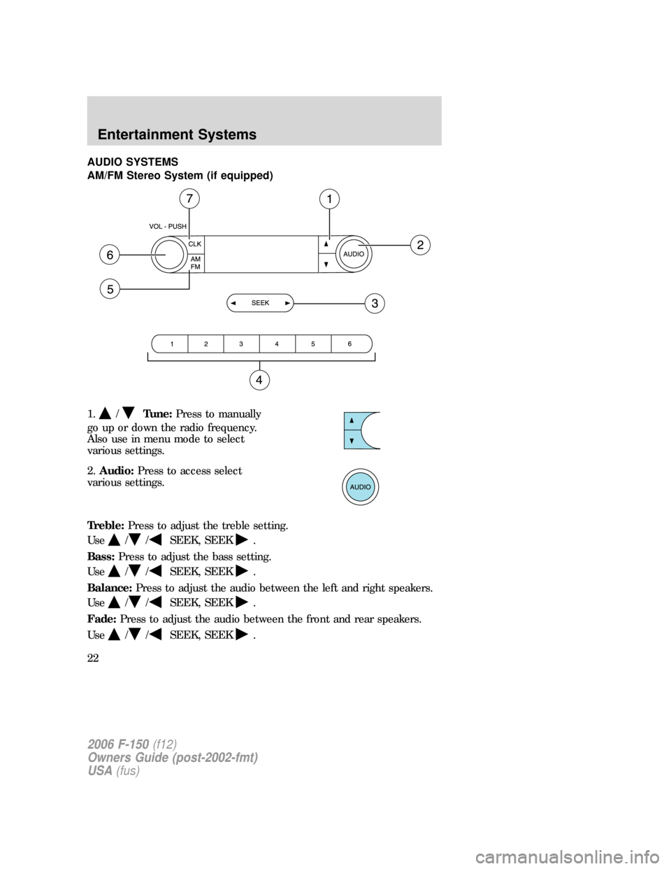 FORD F150 2006 11.G Owners Manual AUDIO SYSTEMS
AM/FM Stereo System (if equipped)
1.
/Tune:Press to manually
go up or down the radio frequency.
Also use in menu mode to select
various settings.
2.Audio:Press to access select
various s
