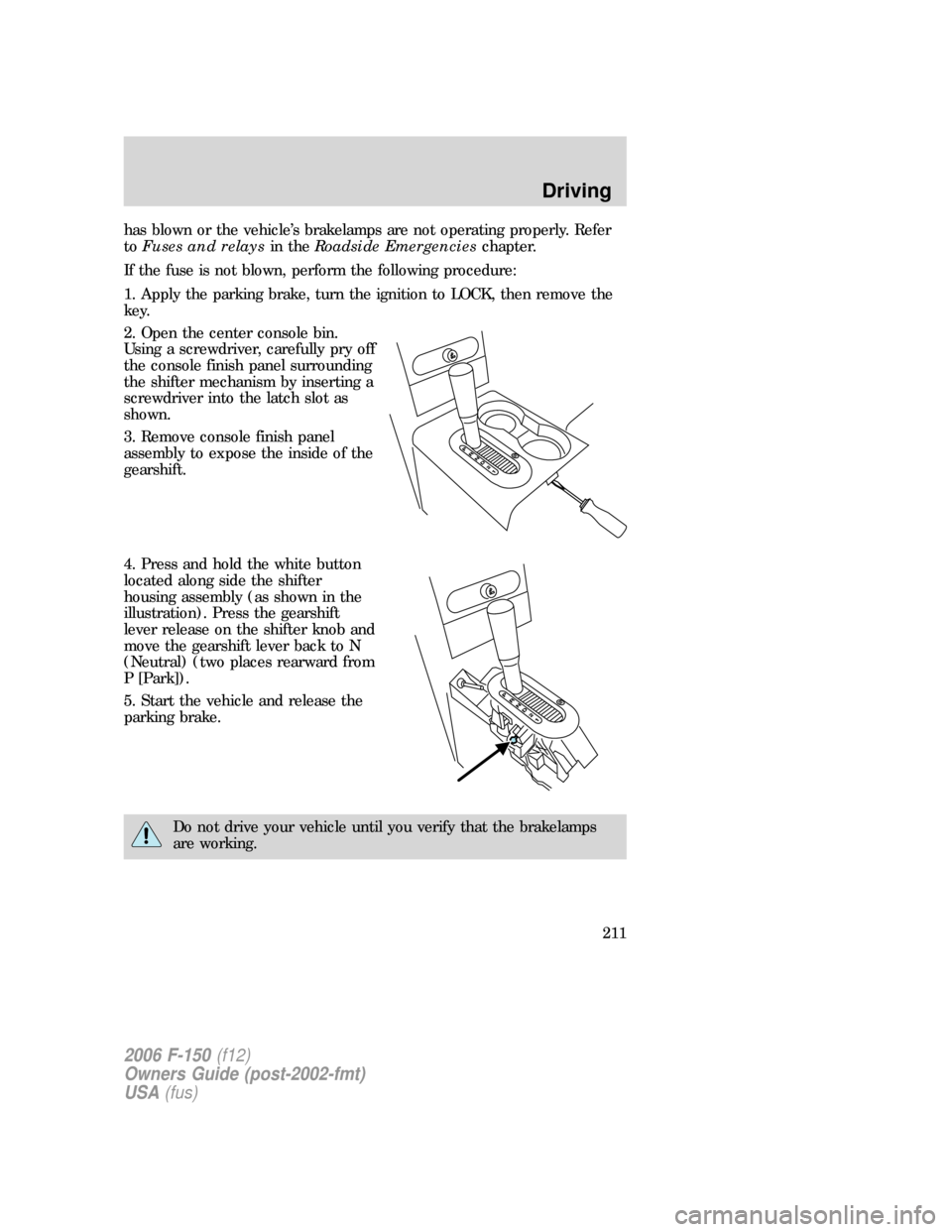FORD F150 2006 11.G Owners Manual has blown or the vehicle’s brakelamps are not operating properly. Refer
toFuses and relaysin theRoadside Emergencieschapter.
If the fuse is not blown, perform the following procedure:
1. Apply the p FORD F150 2006 11.G Owners Manual has blown or the vehicle’s brakelamps are not operating properly. Refer
toFuses and relaysin theRoadside Emergencieschapter.
If the fuse is not blown, perform the following procedure:
1. Apply the p