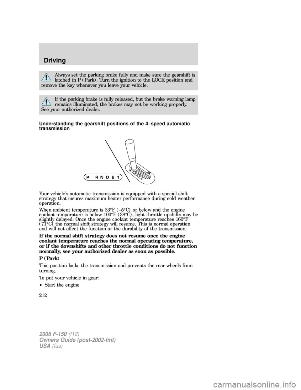 FORD F150 2006 11.G Owners Manual Always set the parking brake fully and make sure the gearshift is
latched in P (Park). Turn the ignition to the LOCK position and
remove the key whenever you leave your vehicle.
If the parking brake i FORD F150 2006 11.G Owners Manual Always set the parking brake fully and make sure the gearshift is
latched in P (Park). Turn the ignition to the LOCK position and
remove the key whenever you leave your vehicle.
If the parking brake i
