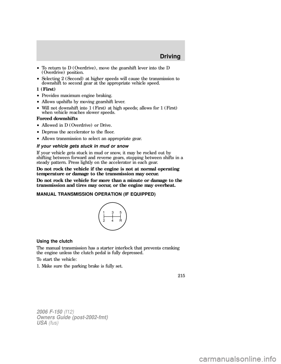 FORD F150 2006 11.G Owners Manual •To return to D (Overdrive), move the gearshift lever into the D
(Overdrive) position.
•Selecting 2 (Second) at higher speeds will cause the transmission to
downshift to second gear at the appropr FORD F150 2006 11.G Owners Manual •To return to D (Overdrive), move the gearshift lever into the D
(Overdrive) position.
•Selecting 2 (Second) at higher speeds will cause the transmission to
downshift to second gear at the appropr