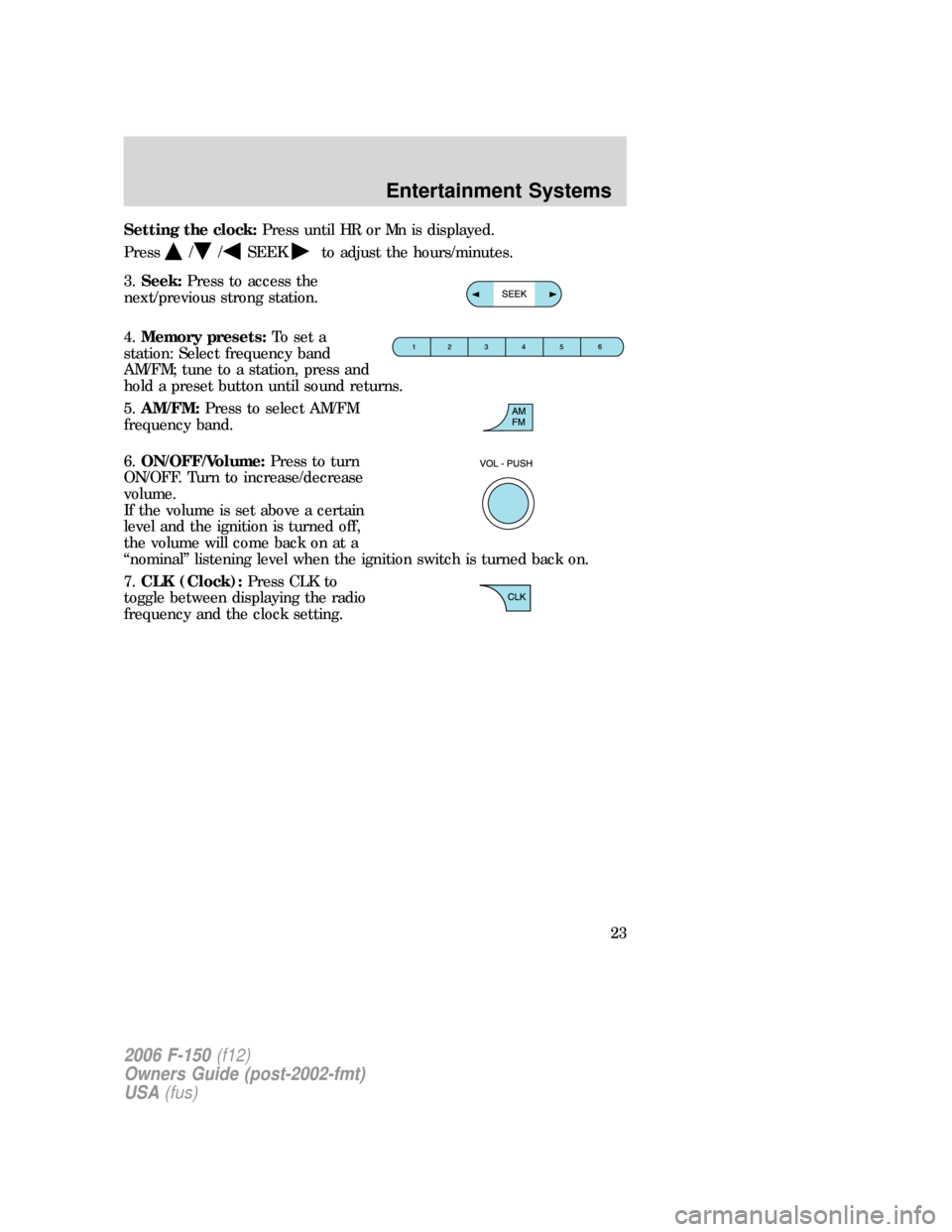 FORD F150 2006 11.G Owners Manual Setting the clock:Press until HR or Mn is displayed.
Press
//SEEKto adjust the hours/minutes.
3.Seek:Press to access the
next/previous strong station.
4.Memory presets:To set a
station: Select frequen FORD F150 2006 11.G Owners Manual Setting the clock:Press until HR or Mn is displayed.
Press
//SEEKto adjust the hours/minutes.
3.Seek:Press to access the
next/previous strong station.
4.Memory presets:To set a
station: Select frequen