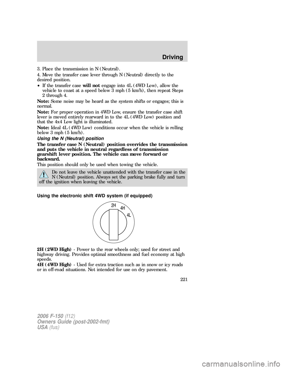 FORD F150 2006 11.G Owners Manual 3. Place the transmission in N (Neutral).
4. Move the transfer case lever through N (Neutral) directly to the
desired position.
•If the transfer casewill notengage into 4L (4WD Low), allow the
vehic FORD F150 2006 11.G Owners Manual 3. Place the transmission in N (Neutral).
4. Move the transfer case lever through N (Neutral) directly to the
desired position.
•If the transfer casewill notengage into 4L (4WD Low), allow the
vehic