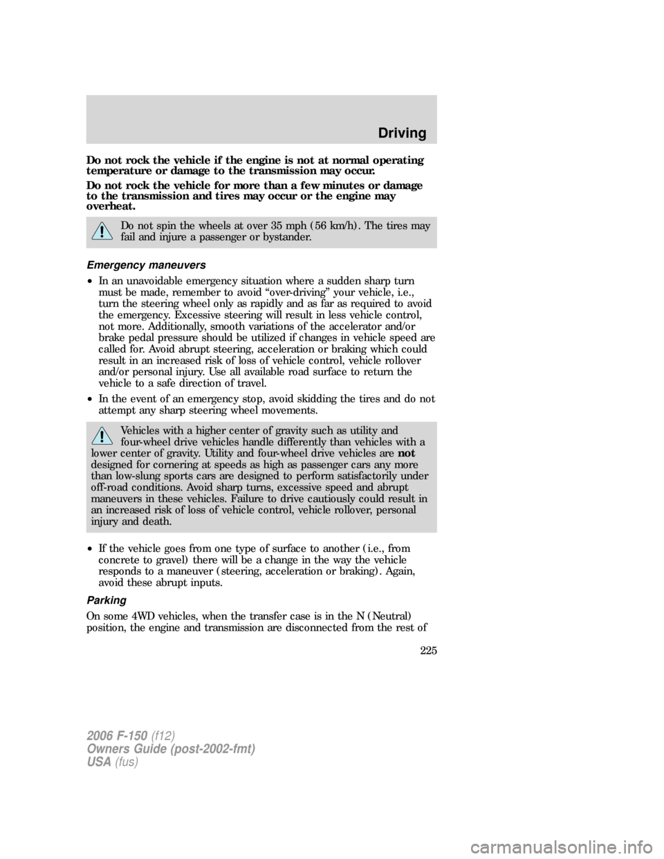 FORD F150 2006 11.G Owners Manual Do not rock the vehicle if the engine is not at normal operating
temperature or damage to the transmission may occur.
Do not rock the vehicle for more than a few minutes or damage
to the transmission FORD F150 2006 11.G Owners Manual Do not rock the vehicle if the engine is not at normal operating
temperature or damage to the transmission may occur.
Do not rock the vehicle for more than a few minutes or damage
to the transmission