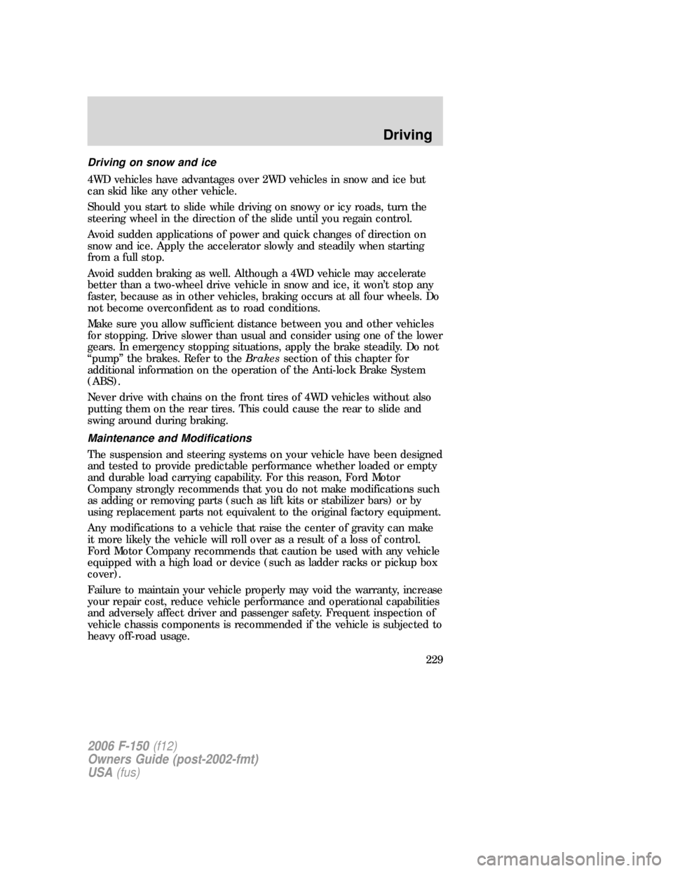 FORD F150 2006 11.G Owners Manual Driving on snow and ice
4WD vehicles have advantages over 2WD vehicles in snow and ice but
can skid like any other vehicle.
Should you start to slide while driving on snowy or icy roads, turn the
stee FORD F150 2006 11.G Owners Manual Driving on snow and ice
4WD vehicles have advantages over 2WD vehicles in snow and ice but
can skid like any other vehicle.
Should you start to slide while driving on snowy or icy roads, turn the
stee