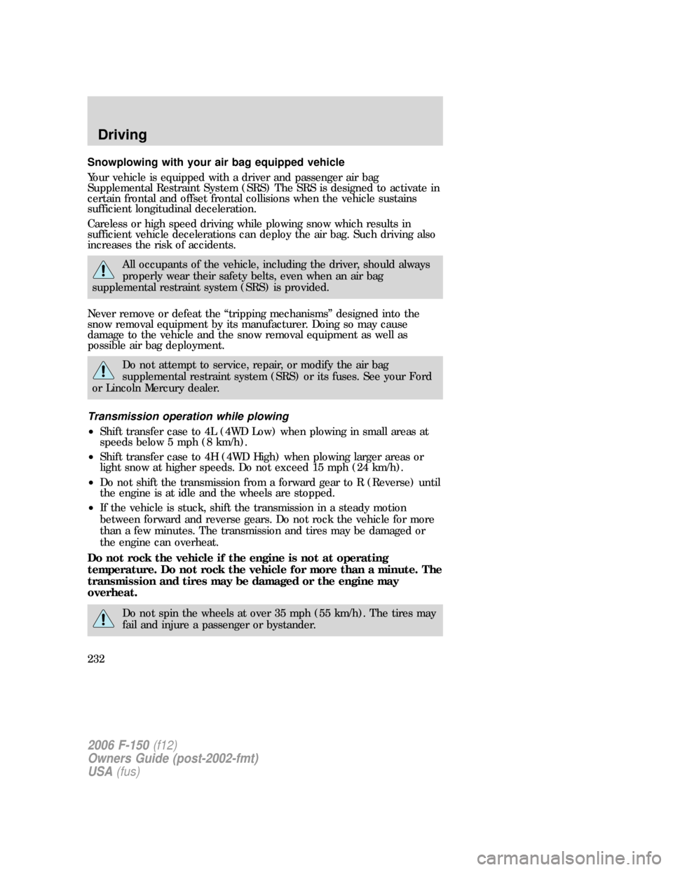 FORD F150 2006 11.G Owners Manual Snowplowing with your air bag equipped vehicle
Your vehicle is equipped with a driver and passenger air bag
Supplemental Restraint System (SRS) The SRS is designed to activate in
certain frontal and o FORD F150 2006 11.G Owners Manual Snowplowing with your air bag equipped vehicle
Your vehicle is equipped with a driver and passenger air bag
Supplemental Restraint System (SRS) The SRS is designed to activate in
certain frontal and o