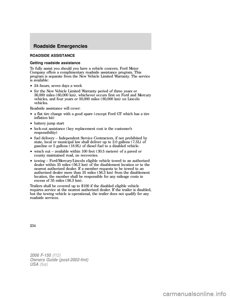 FORD F150 2006 11.G Owners Manual ROADSIDE ASSISTANCE
Getting roadside assistance
To fully assist you should you have a vehicle concern, Ford Motor
Company offers a complimentary roadside assistance program. This
program is separate f FORD F150 2006 11.G Owners Manual ROADSIDE ASSISTANCE
Getting roadside assistance
To fully assist you should you have a vehicle concern, Ford Motor
Company offers a complimentary roadside assistance program. This
program is separate f