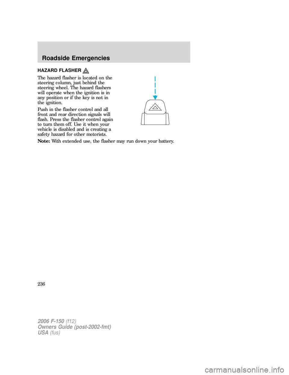 FORD F150 2006 11.G Owners Manual HAZARD FLASHER
The hazard flasher is located on the
steering column, just behind the
steering wheel. The hazard flashers
will operate when the ignition is in
any position or if the key is not in
the i