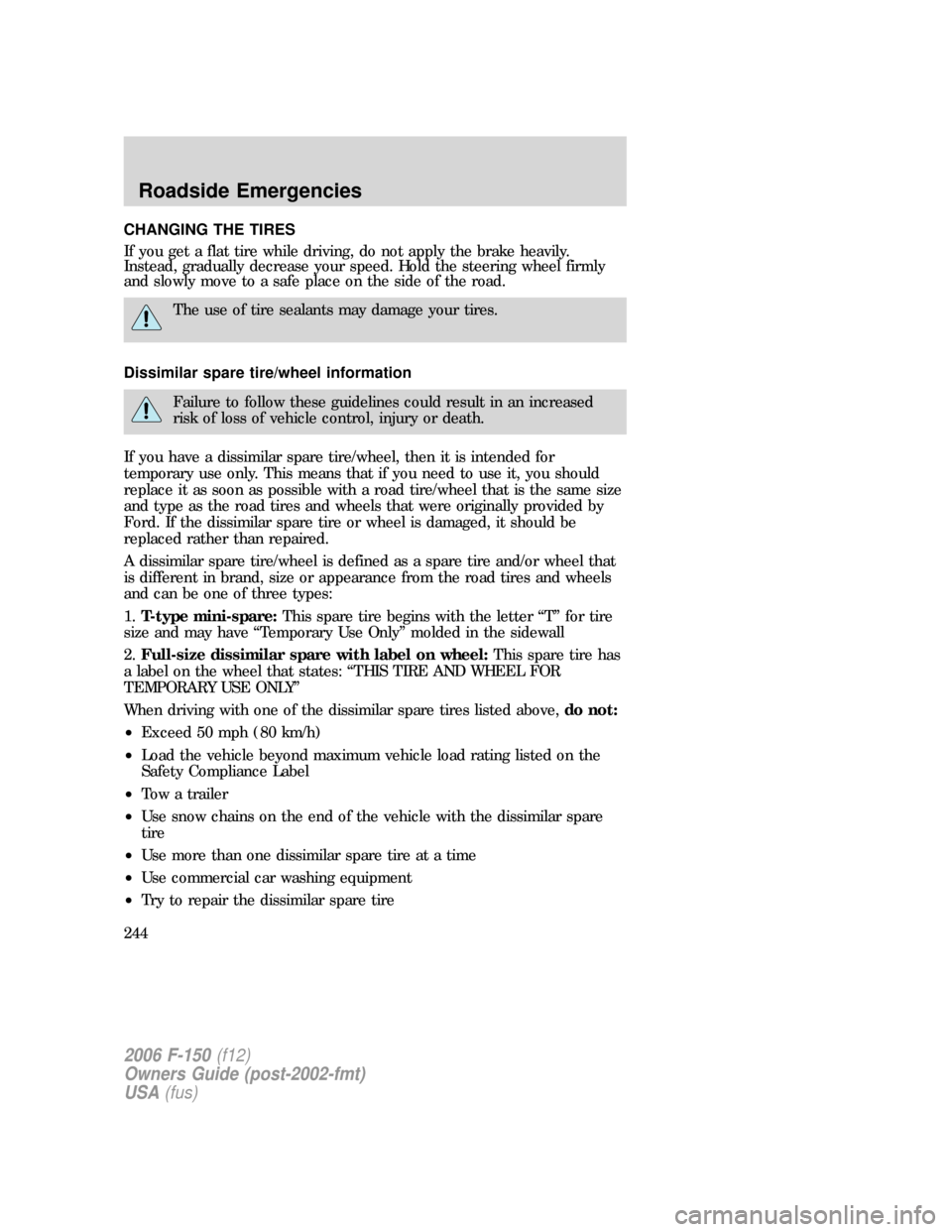 FORD F150 2006 11.G Owners Manual CHANGING THE TIRES
If you get a flat tire while driving, do not apply the brake heavily.
Instead, gradually decrease your speed. Hold the steering wheel firmly
and slowly move to a safe place on the s FORD F150 2006 11.G Owners Manual CHANGING THE TIRES
If you get a flat tire while driving, do not apply the brake heavily.
Instead, gradually decrease your speed. Hold the steering wheel firmly
and slowly move to a safe place on the s