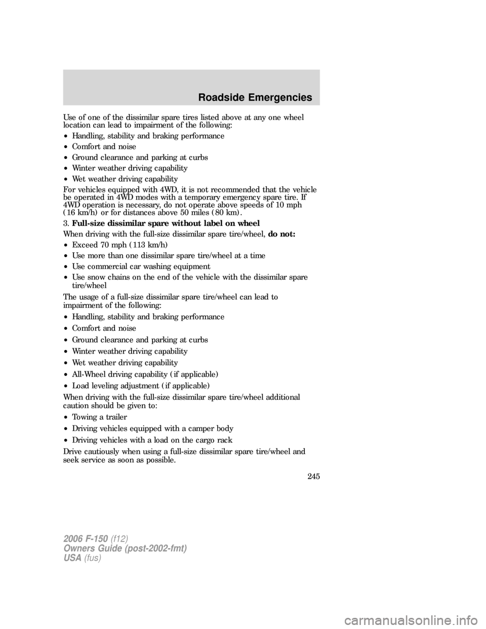 FORD F150 2006 11.G Owners Manual Use of one of the dissimilar spare tires listed above at any one wheel
location can lead to impairment of the following:
•Handling, stability and braking performance
•Comfort and noise
•Ground c FORD F150 2006 11.G Owners Manual Use of one of the dissimilar spare tires listed above at any one wheel
location can lead to impairment of the following:
•Handling, stability and braking performance
•Comfort and noise
•Ground c
