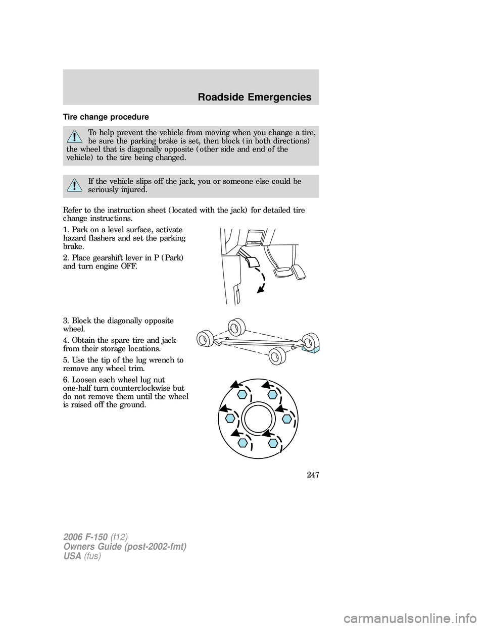 FORD F150 2006 11.G Owners Manual Tire change procedure
To help prevent the vehicle from moving when you change a tire,
be sure the parking brake is set, then block (in both directions)
the wheel that is diagonally opposite (other sid FORD F150 2006 11.G Owners Manual Tire change procedure
To help prevent the vehicle from moving when you change a tire,
be sure the parking brake is set, then block (in both directions)
the wheel that is diagonally opposite (other sid