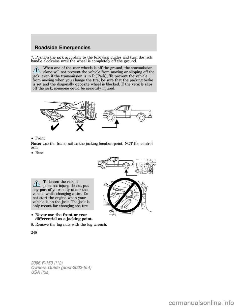 FORD F150 2006 11.G Owners Manual 7. Position the jack according to the following guides and turn the jack
handle clockwise until the wheel is completely off the ground.
When one of the rear wheels is off the ground, the transmission
FORD F150 2006 11.G Owners Manual 7. Position the jack according to the following guides and turn the jack
handle clockwise until the wheel is completely off the ground.
When one of the rear wheels is off the ground, the transmission