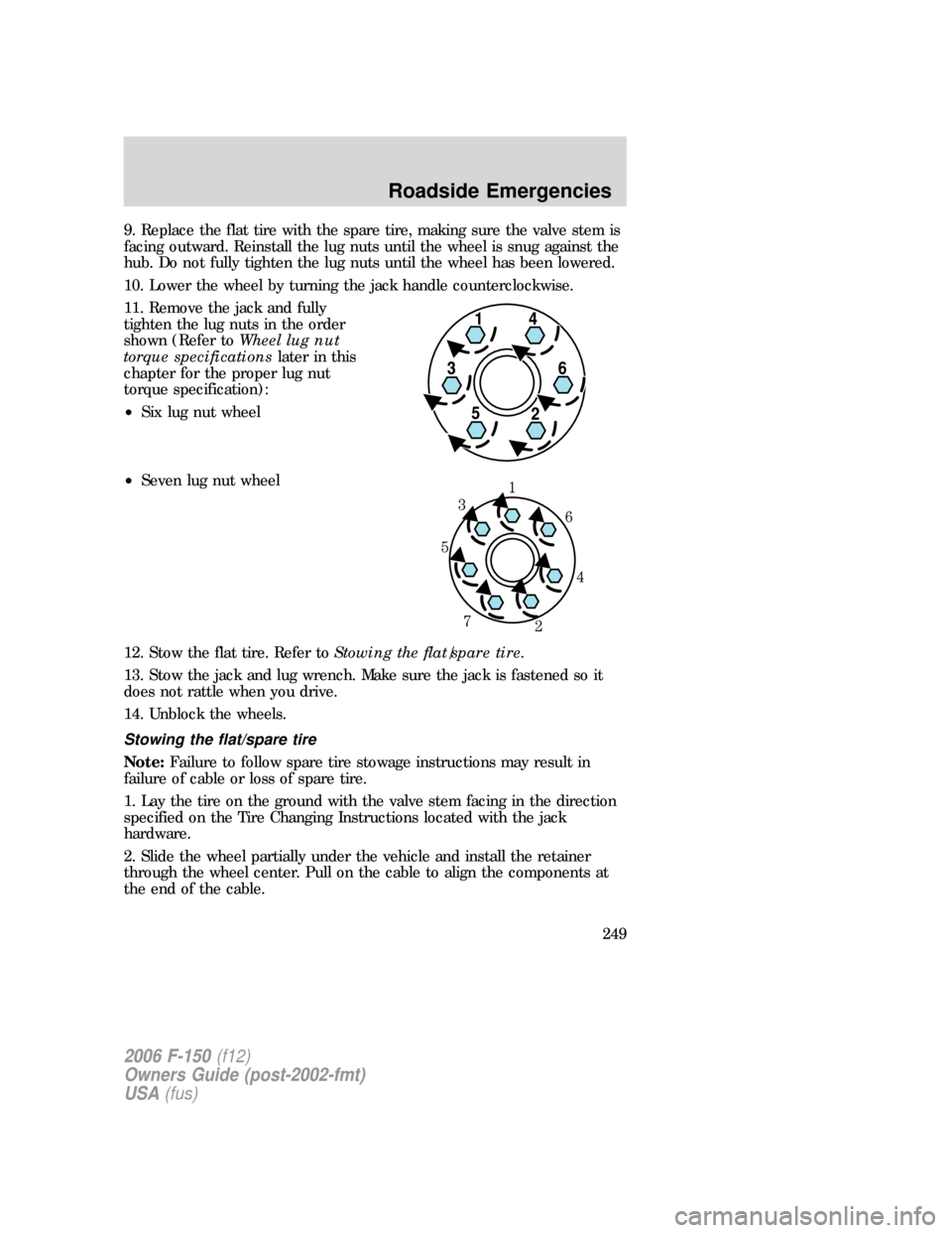 FORD F150 2006 11.G Owners Manual 9. Replace the flat tire with the spare tire, making sure the valve stem is
facing outward. Reinstall the lug nuts until the wheel is snug against the
hub. Do not fully tighten the lug nuts until the FORD F150 2006 11.G Owners Manual 9. Replace the flat tire with the spare tire, making sure the valve stem is
facing outward. Reinstall the lug nuts until the wheel is snug against the
hub. Do not fully tighten the lug nuts until the