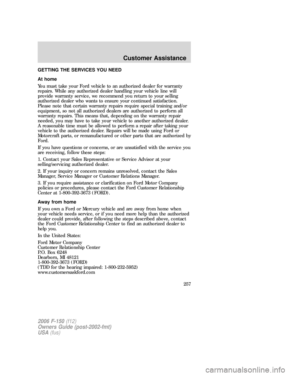 FORD F150 2006 11.G Owners Manual GETTING THE SERVICES YOU NEED
At home
You must take your Ford vehicle to an authorized dealer for warranty
repairs. While any authorized dealer handling your vehicle line will
provide warranty service FORD F150 2006 11.G Owners Manual GETTING THE SERVICES YOU NEED
At home
You must take your Ford vehicle to an authorized dealer for warranty
repairs. While any authorized dealer handling your vehicle line will
provide warranty service