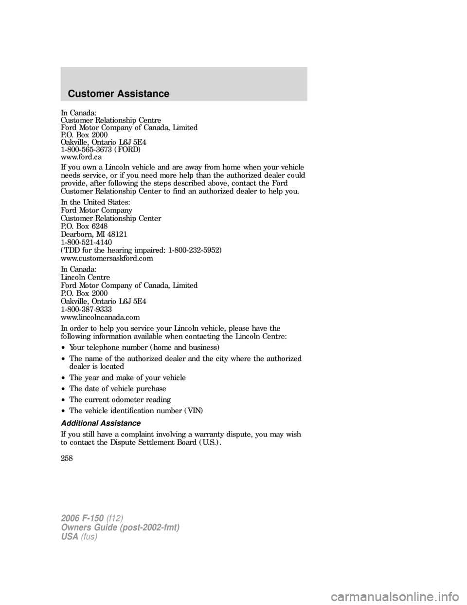 FORD F150 2006 11.G Owners Manual In Canada:
Customer Relationship Centre
Ford Motor Company of Canada, Limited
P.O. Box 2000
Oakville, Ontario L6J 5E4
1-800-565-3673 (FORD)
www.ford.ca
If you own a Lincoln vehicle and are away from h FORD F150 2006 11.G Owners Manual In Canada:
Customer Relationship Centre
Ford Motor Company of Canada, Limited
P.O. Box 2000
Oakville, Ontario L6J 5E4
1-800-565-3673 (FORD)
www.ford.ca
If you own a Lincoln vehicle and are away from h