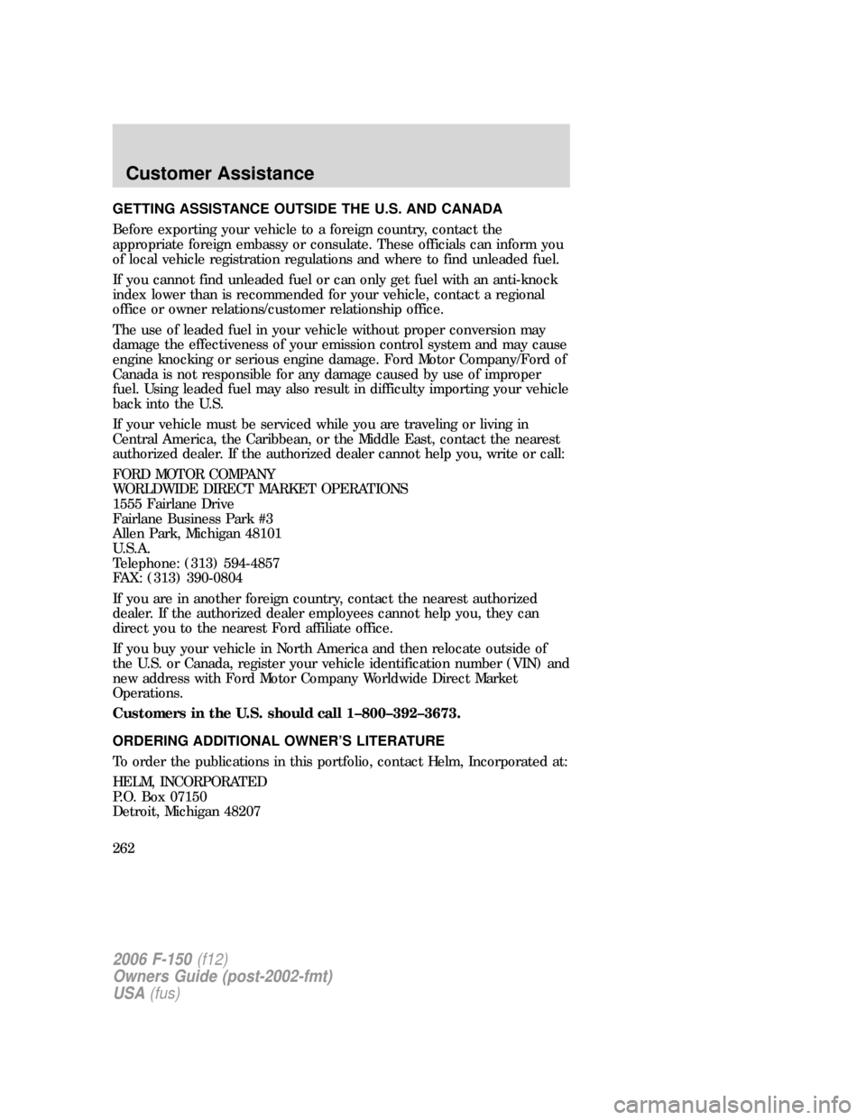 FORD F150 2006 11.G Owners Manual GETTING ASSISTANCE OUTSIDE THE U.S. AND CANADA
Before exporting your vehicle to a foreign country, contact the
appropriate foreign embassy or consulate. These officials can inform you
of local vehicle FORD F150 2006 11.G Owners Manual GETTING ASSISTANCE OUTSIDE THE U.S. AND CANADA
Before exporting your vehicle to a foreign country, contact the
appropriate foreign embassy or consulate. These officials can inform you
of local vehicle