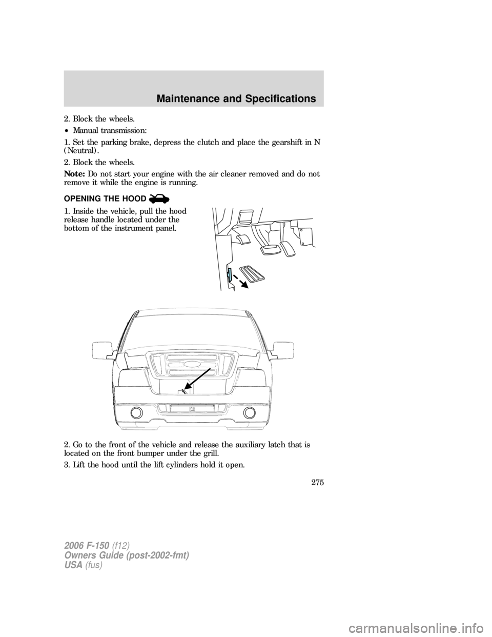 FORD F150 2006 11.G Owners Manual 2. Block the wheels.
•Manual transmission:
1. Set the parking brake, depress the clutch and place the gearshift in N
(Neutral).
2. Block the wheels.
Note:Do not start your engine with the air cleane FORD F150 2006 11.G Owners Manual 2. Block the wheels.
•Manual transmission:
1. Set the parking brake, depress the clutch and place the gearshift in N
(Neutral).
2. Block the wheels.
Note:Do not start your engine with the air cleane