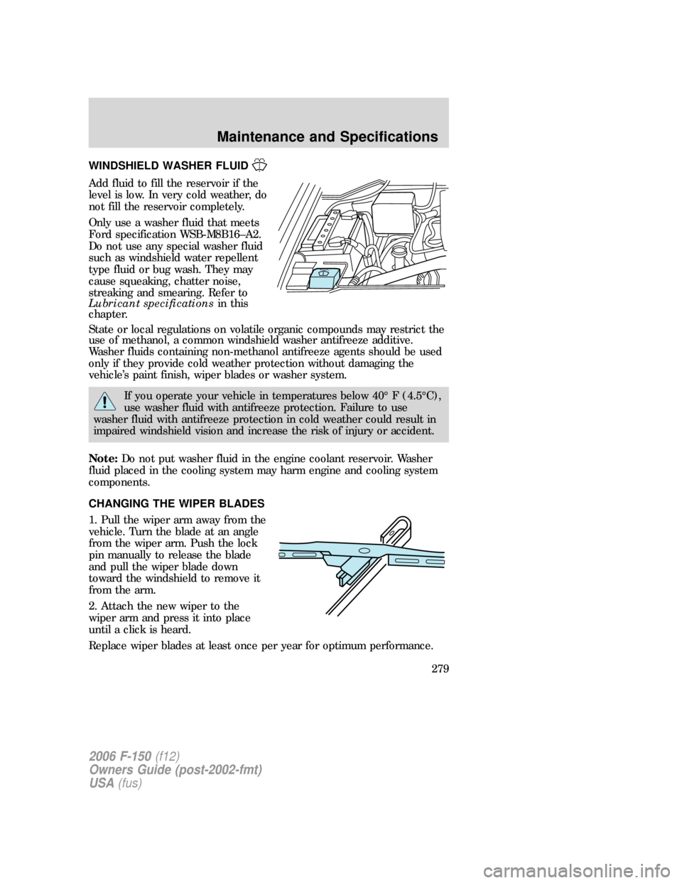 FORD F150 2006 11.G Owners Manual WINDSHIELD WASHER FLUID
Add fluid to fill the reservoir if the
level is low. In very cold weather, do
not fill the reservoir completely.
Only use a washer fluid that meets
Ford specification WSB-M8B16