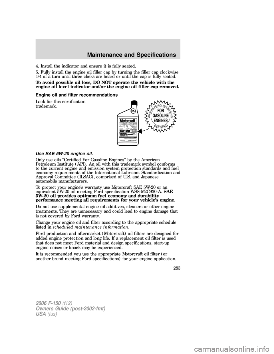 FORD F150 2006 11.G Owners Manual 4. Install the indicator and ensure it is fully seated.
5. Fully install the engine oil filler cap by turning the filler cap clockwise
1/4 of a turn until three clicks are heard or until the cap is fu FORD F150 2006 11.G Owners Manual 4. Install the indicator and ensure it is fully seated.
5. Fully install the engine oil filler cap by turning the filler cap clockwise
1/4 of a turn until three clicks are heard or until the cap is fu