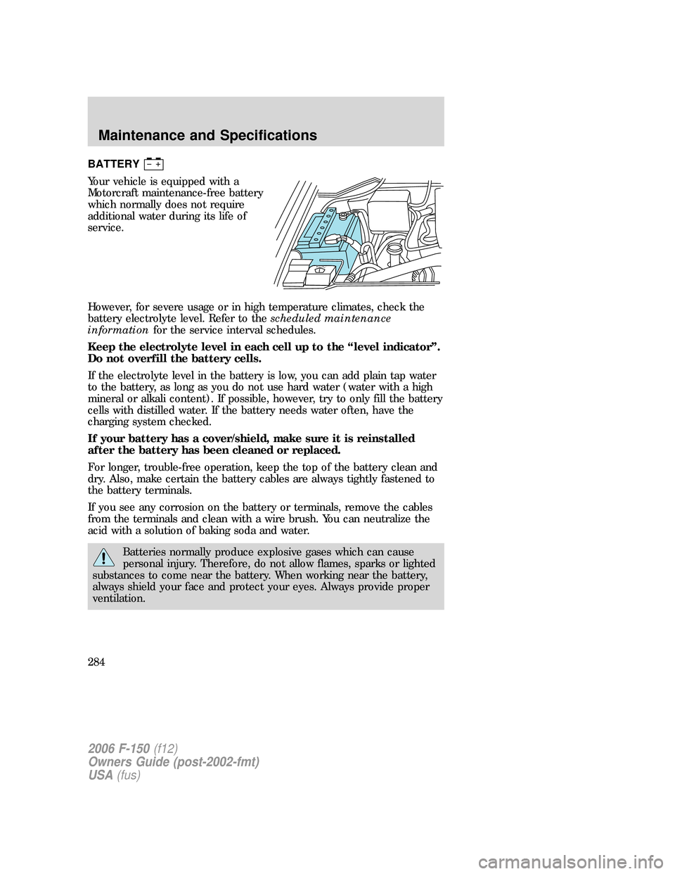 FORD F150 2006 11.G Owners Manual BATTERY
Your vehicle is equipped with a
Motorcraft maintenance-free battery
which normally does not require
additional water during its life of
service.
However, for severe usage or in high temperatur FORD F150 2006 11.G Owners Manual BATTERY
Your vehicle is equipped with a
Motorcraft maintenance-free battery
which normally does not require
additional water during its life of
service.
However, for severe usage or in high temperatur